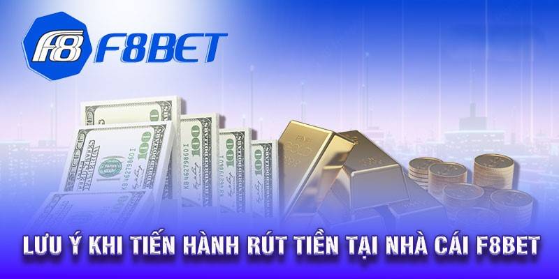 Một vài lưu ý khi thành viên thực hiện rút tiền cá cược F8BET